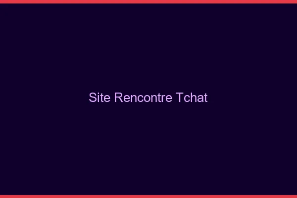 Site rencontre tchat