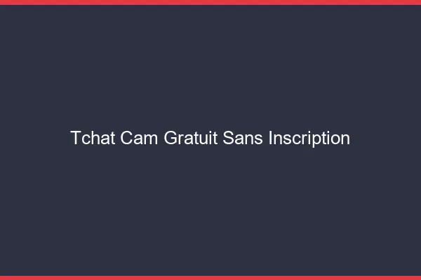 Tchat cam gratuit sans inscription